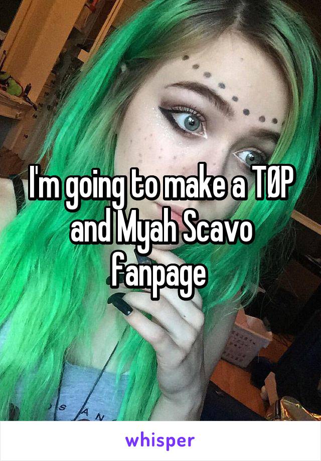 I'm going to make a TØP and Myah Scavo fanpage 