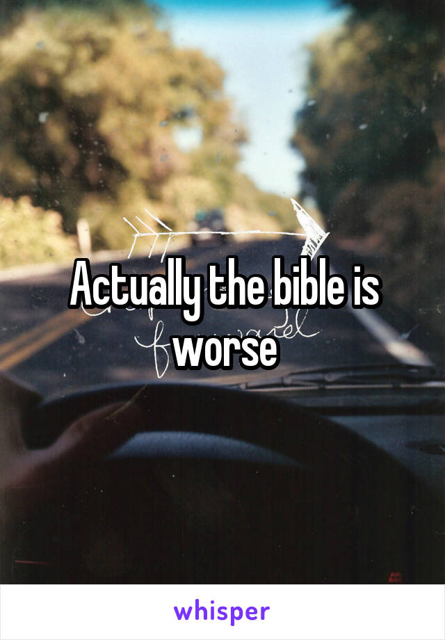 Actually the bible is worse