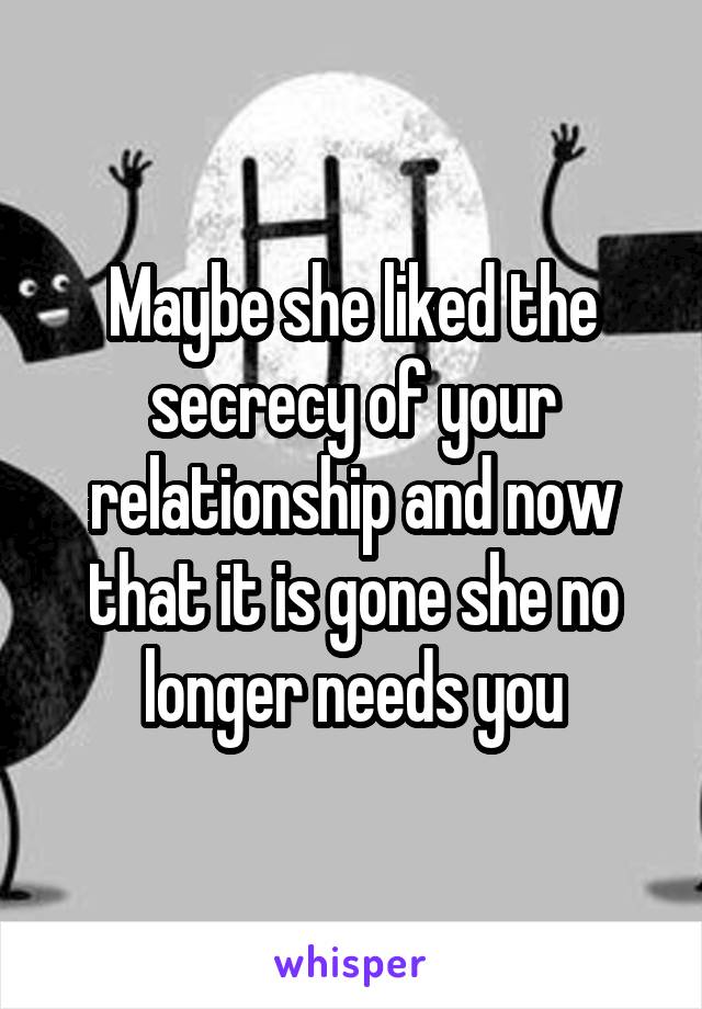 Maybe she liked the secrecy of your relationship and now that it is gone she no longer needs you