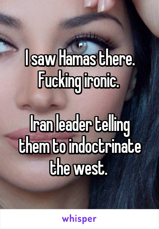 I saw Hamas there. Fucking ironic. 

Iran leader telling them to indoctrinate the west. 