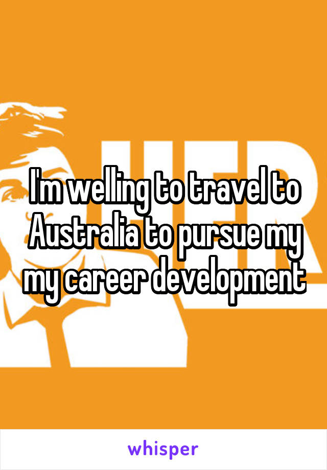 I'm welling to travel to Australia to pursue my my career development