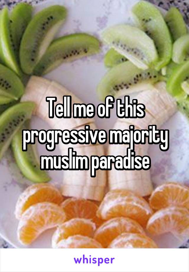 Tell me of this progressive majority muslim paradise