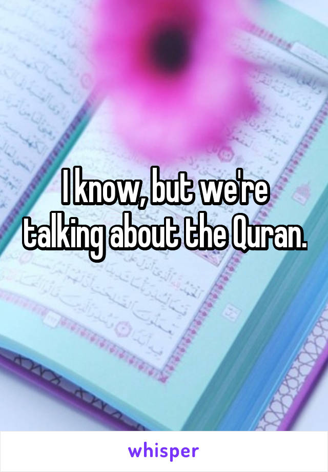 I know, but we're talking about the Quran. 