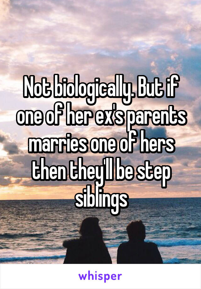 Not biologically. But if one of her ex's parents marries one of hers then they'll be step siblings