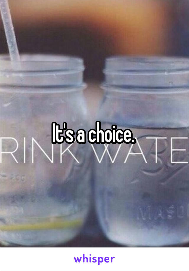 It's a choice. 