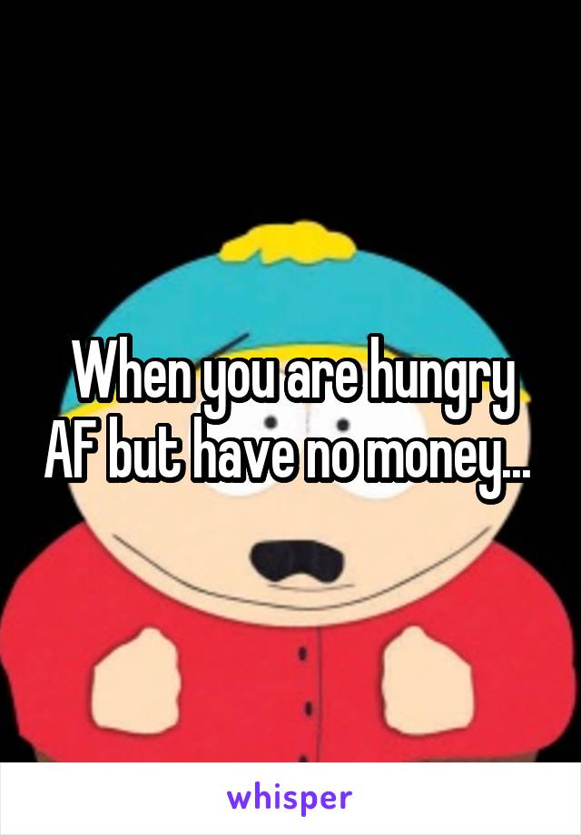 When you are hungry AF but have no money... 