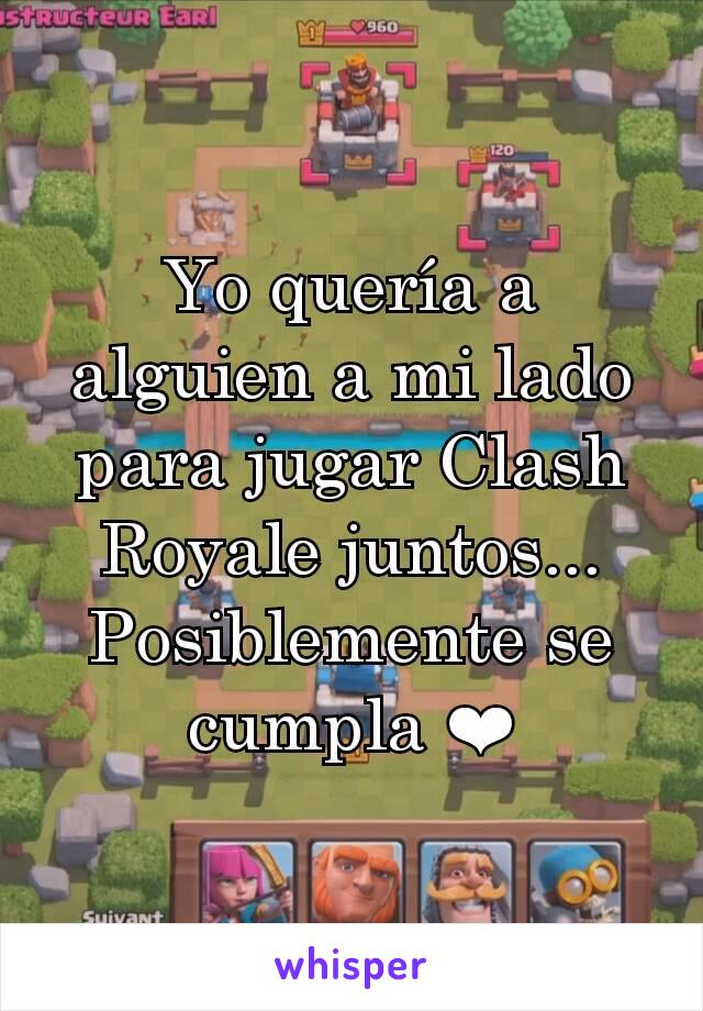 Yo quería a alguien a mi lado para jugar Clash Royale juntos...
Posiblemente se cumpla ❤