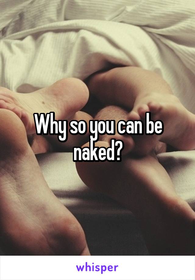 Why so you can be naked?