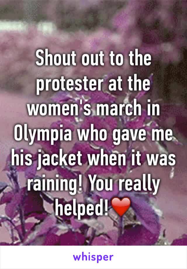 Shout out to the protester at the women's march in Olympia who gave me his jacket when it was raining! You really helped!❤️