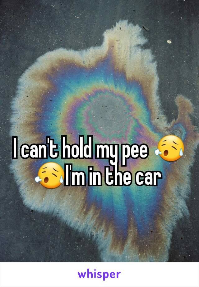 I can't hold my pee 😥😥I'm in the car 