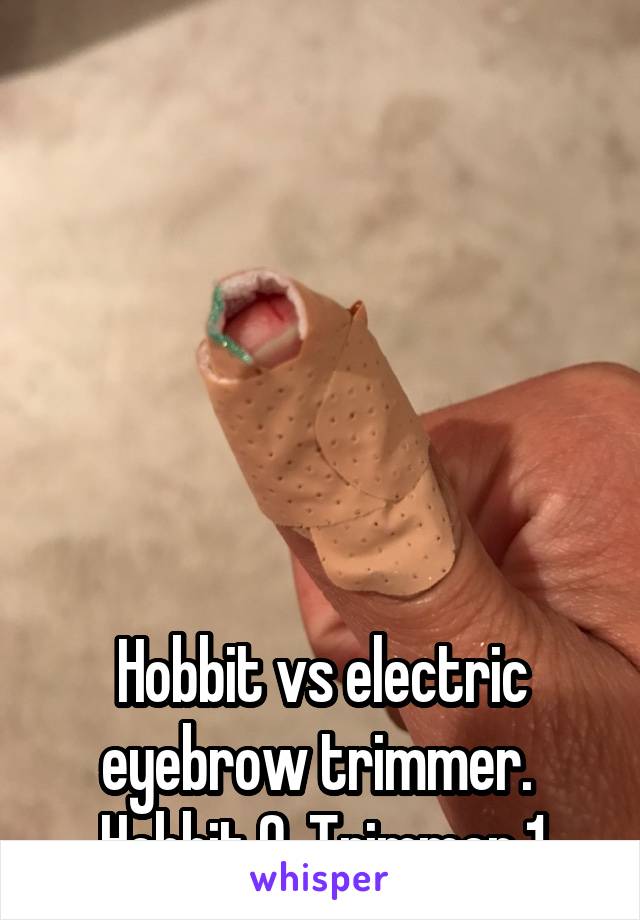 






Hobbit vs electric eyebrow trimmer.  Hobbit 0. Trimmer 1