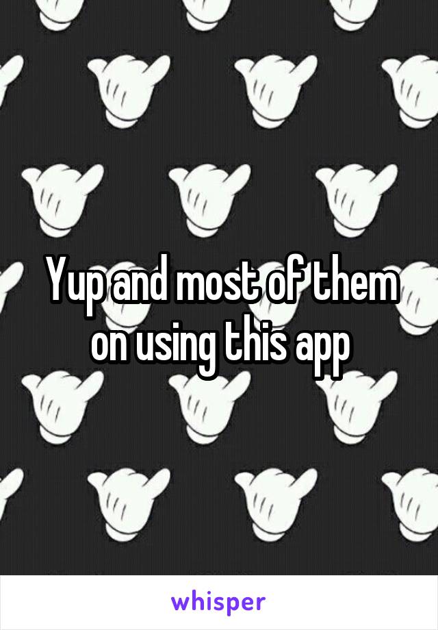 Yup and most of them on using this app