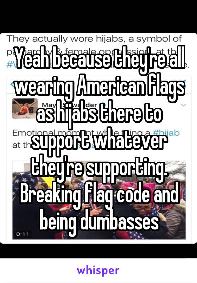 Yeah because they're all wearing American flags as hijabs there to support whatever they're supporting. Breaking flag code and being dumbasses