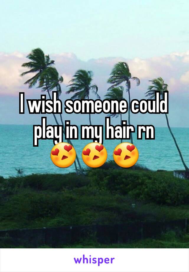 I wish someone could play in my hair rn
😍😍😍