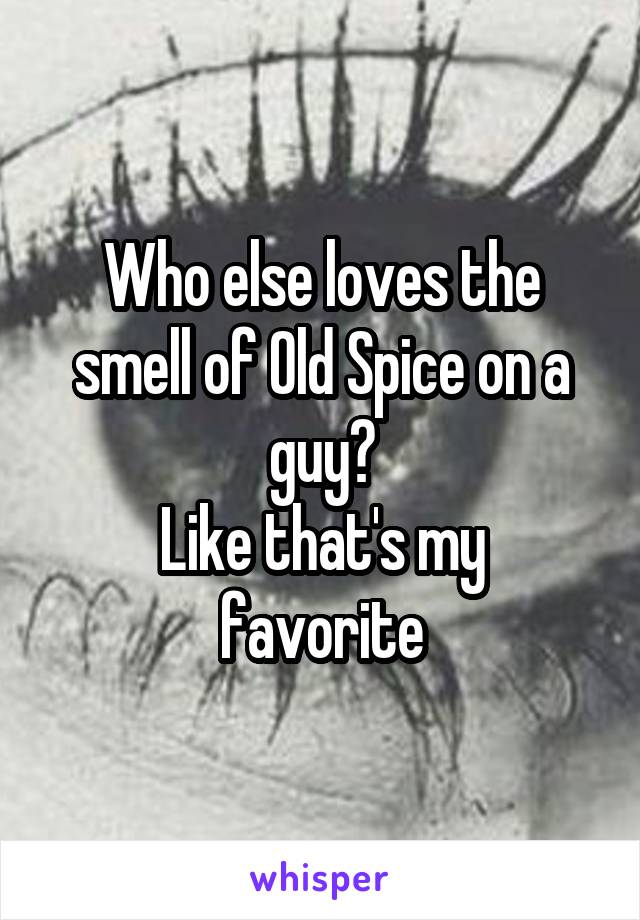 Who else loves the smell of Old Spice on a guy?
Like that's my favorite