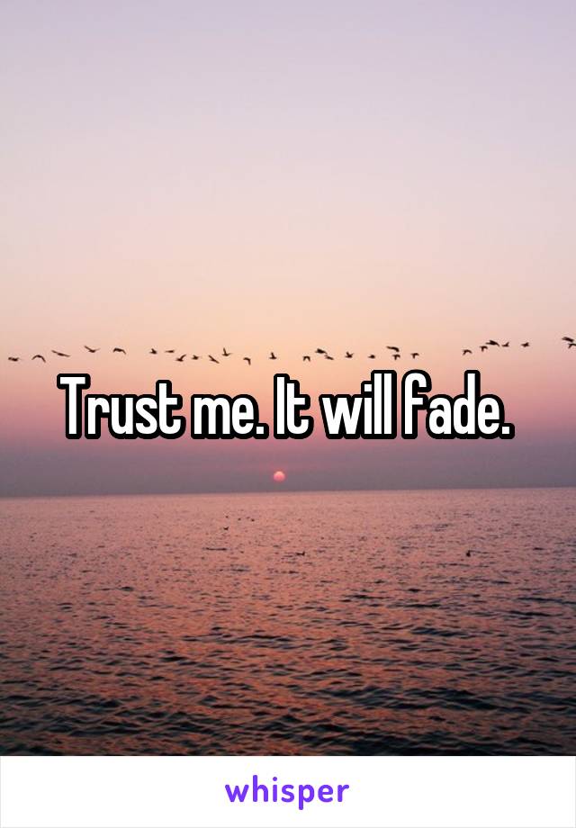 Trust me. It will fade. 