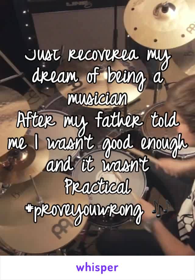 Just recovered my dream of being a musician 
After my father told me I wasn't good enough and it wasn't
Practical
#proveyouwrong 🎶