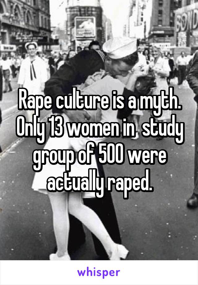 Rape culture is a myth. Only 13 women in  study group of 500 were actually raped.