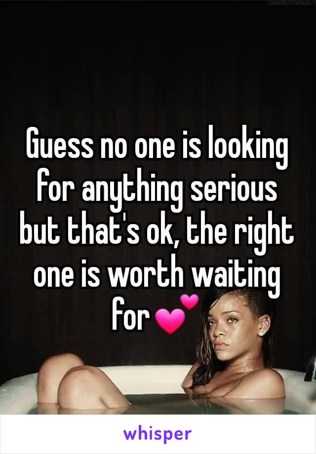 Guess no one is looking for anything serious but that's ok, the right one is worth waiting for💕