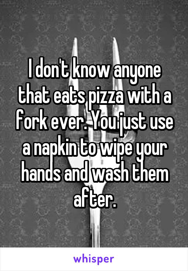 I don't know anyone that eats pizza with a fork ever. You just use a napkin to wipe your hands and wash them after.