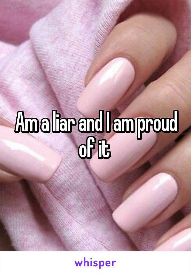 Am a liar and I am proud of it 