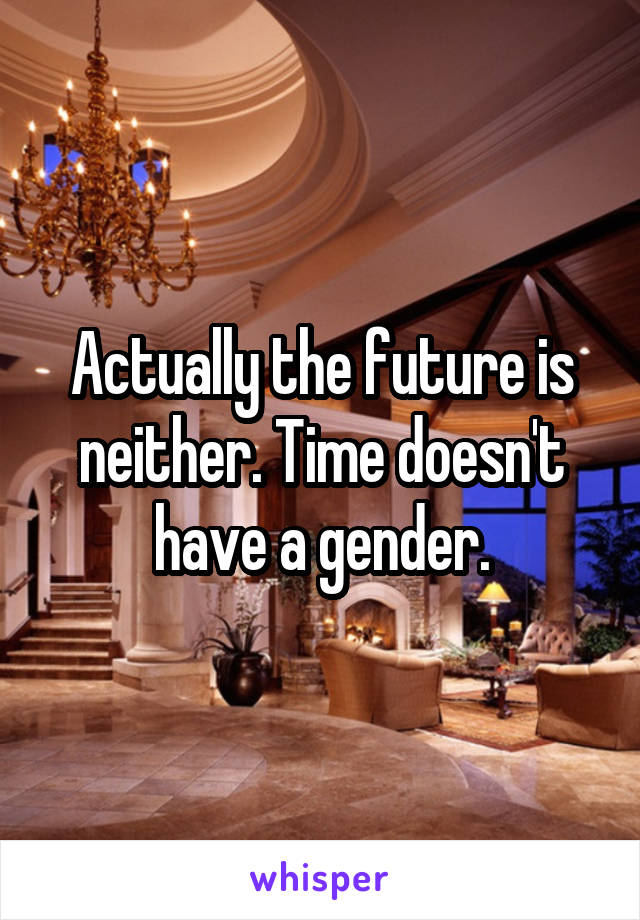 Actually the future is neither. Time doesn't have a gender.