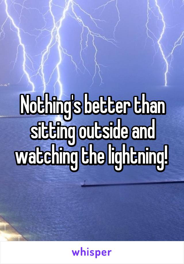 Nothing's better than sitting outside and watching the lightning! 