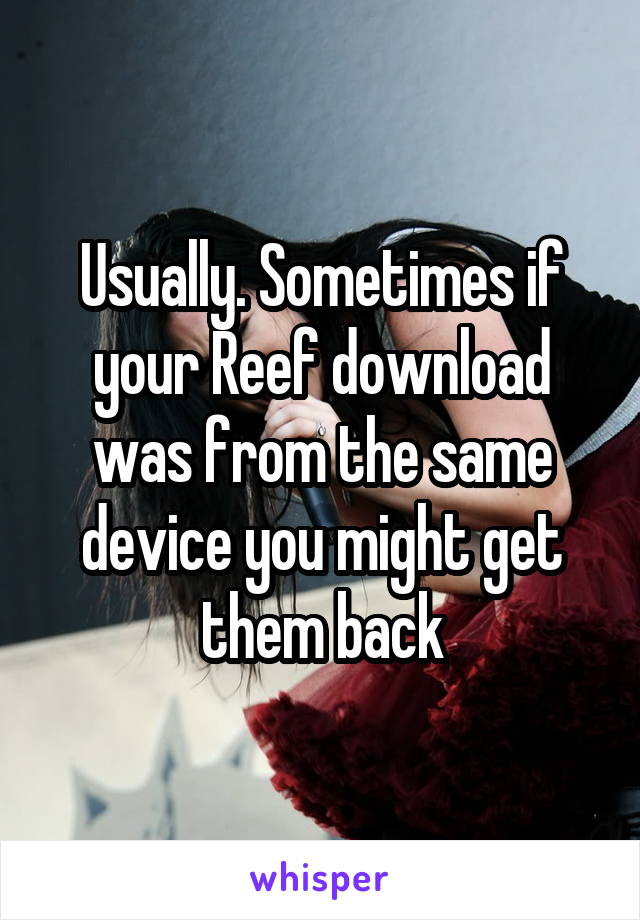 Usually. Sometimes if your Reef download was from the same device you might get them back