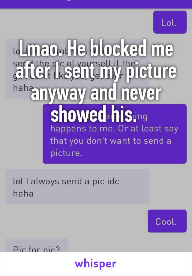 Lmao. He blocked me after I sent my picture anyway and never showed his. 




