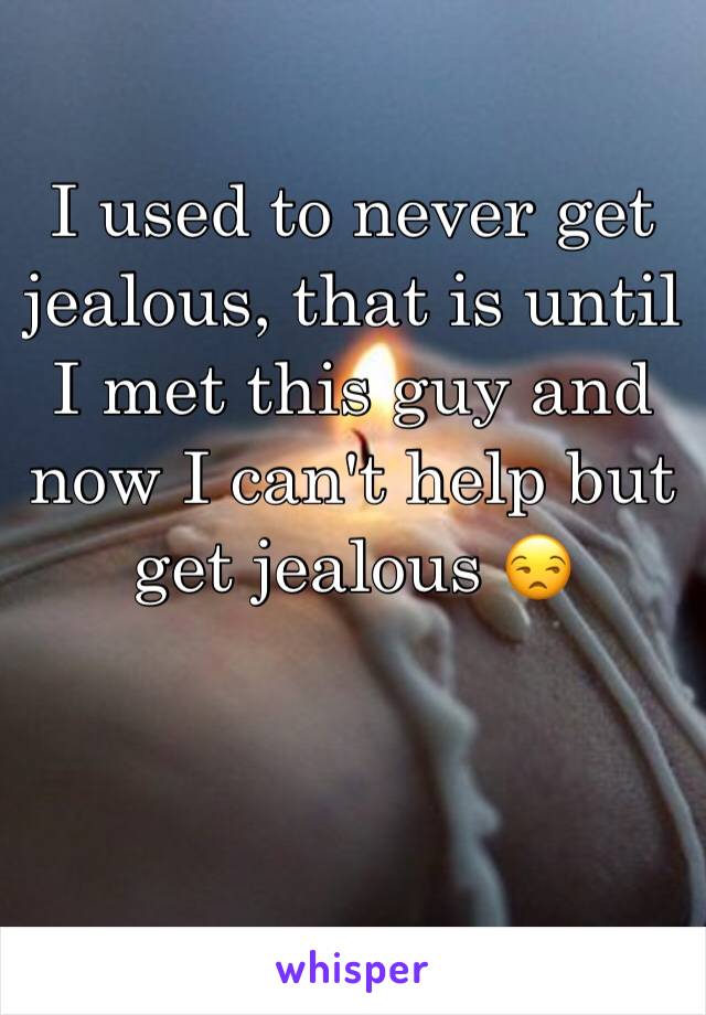 I used to never get jealous, that is until I met this guy and now I can't help but get jealous 😒 