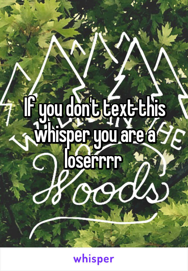 If you don't text this whisper you are a loserrrr 