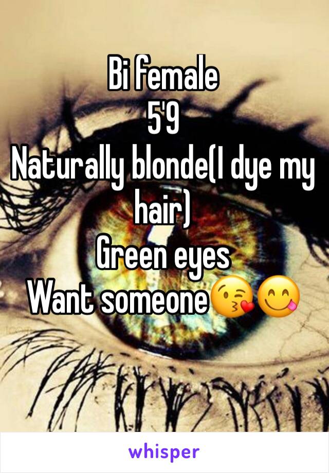 Bi female
5'9
Naturally blonde(I dye my hair)
Green eyes
Want someone😘😋
