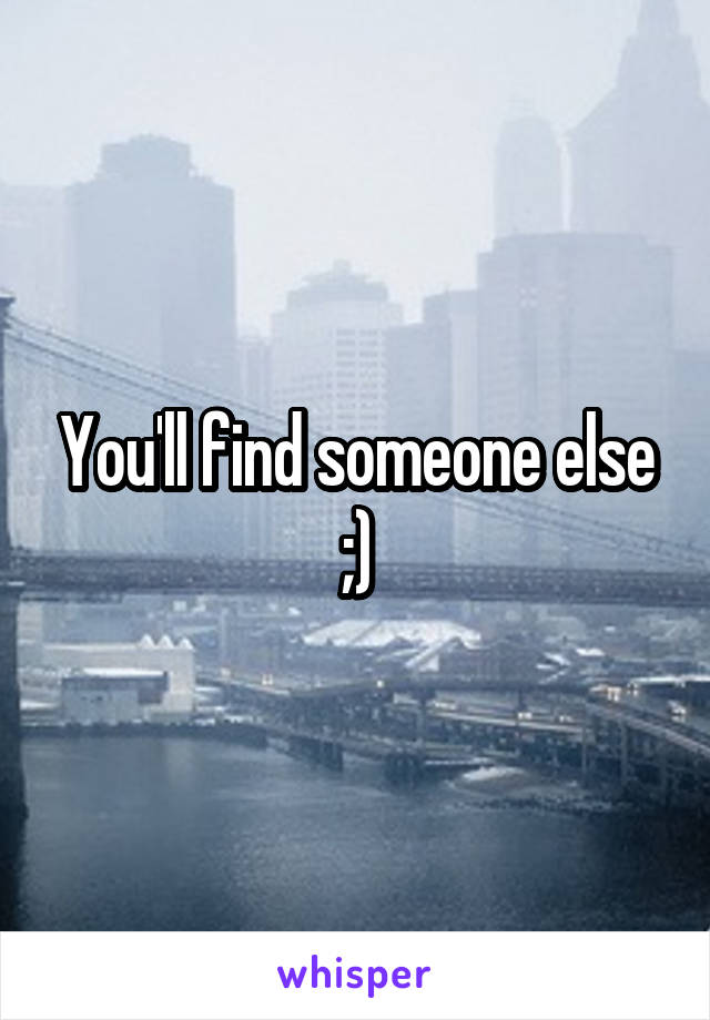 You'll find someone else ;)