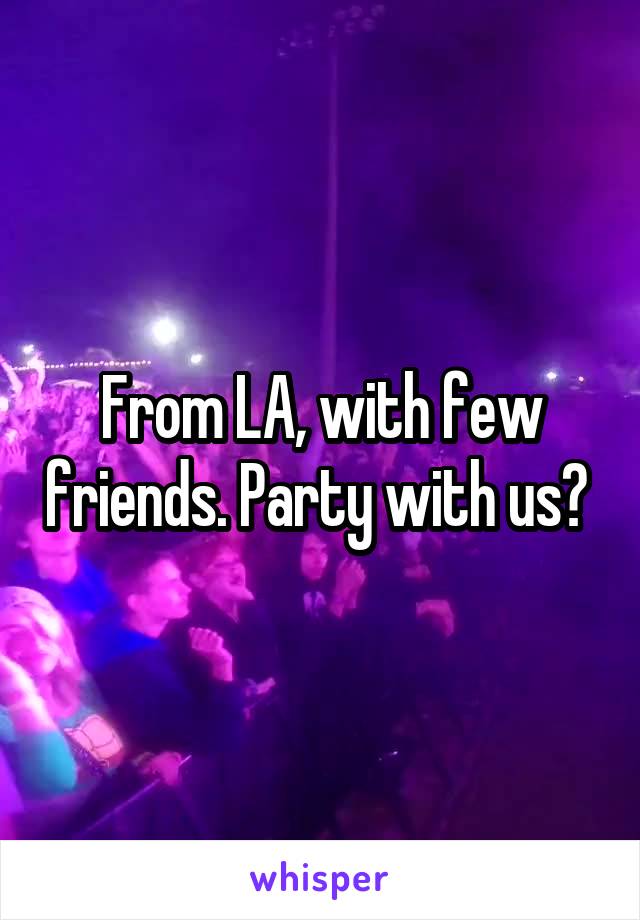 From LA, with few friends. Party with us? 