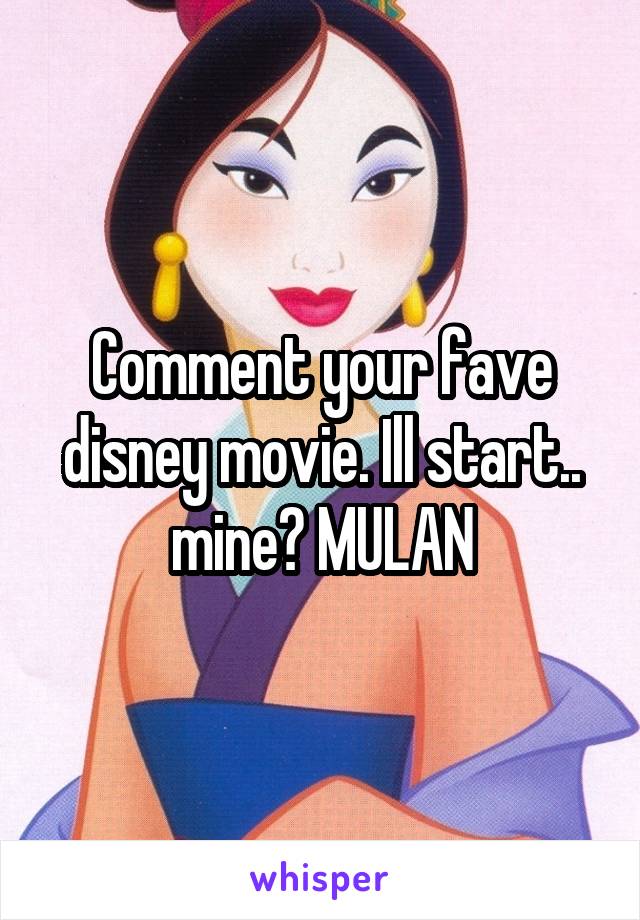 Comment your fave disney movie. Ill start.. mine? MULAN