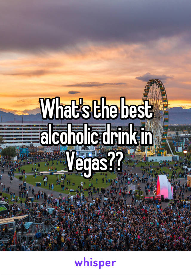 What's the best alcoholic drink in Vegas?? 