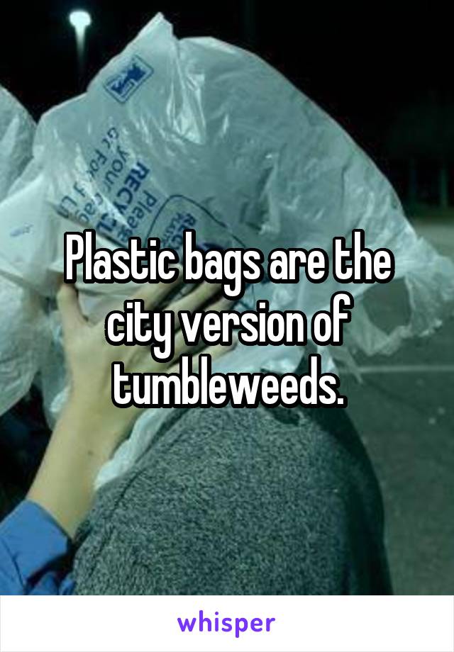 Plastic bags are the city version of tumbleweeds.