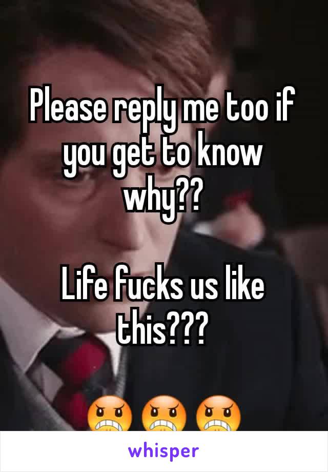 Please reply me too if you get to know why??

Life fucks us like this???

😠😠😠