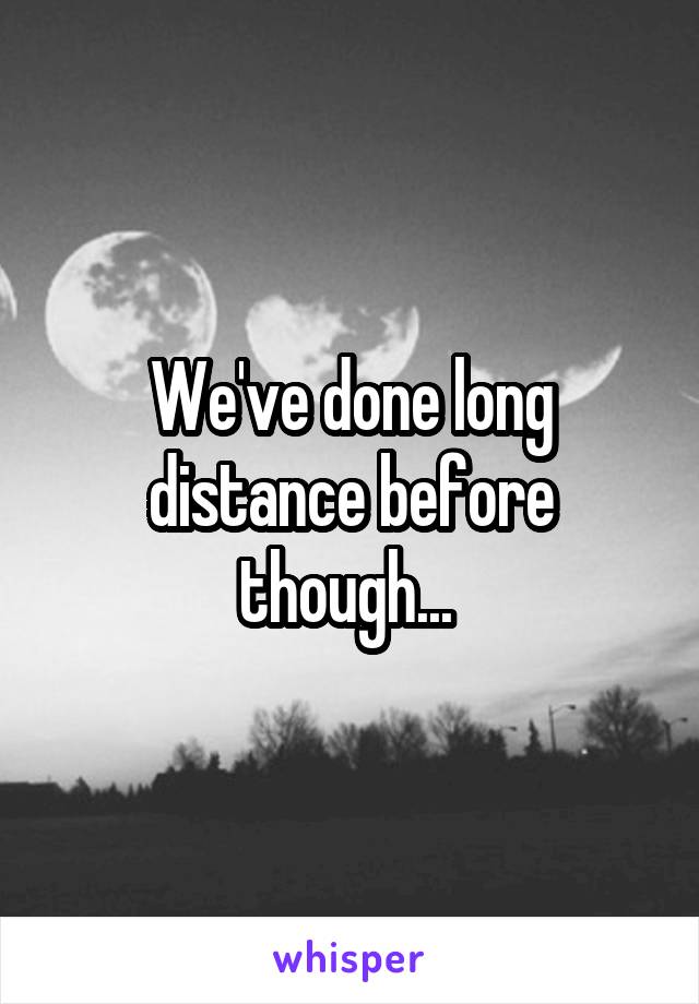 We've done long distance before though... 