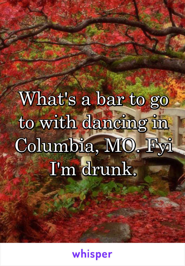 What's a bar to go to with dancing in Columbia, MO. Fyi I'm drunk.