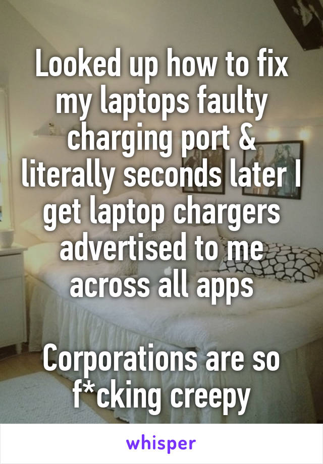 Looked up how to fix my laptops faulty charging port & literally seconds later I get laptop chargers advertised to me across all apps

Corporations are so f*cking creepy