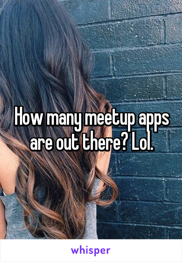 How many meetup apps are out there? Lol.