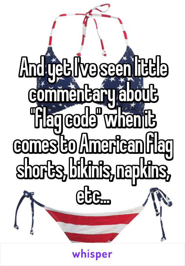 And yet I've seen little commentary about "flag code" when it comes to American flag shorts, bikinis, napkins, etc...