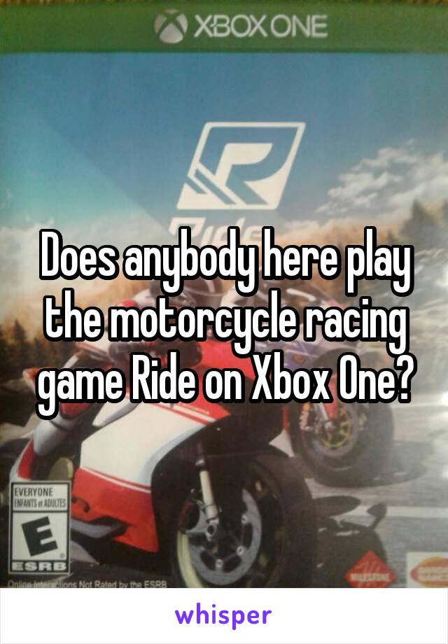 Does anybody here play the motorcycle racing game Ride on Xbox One?