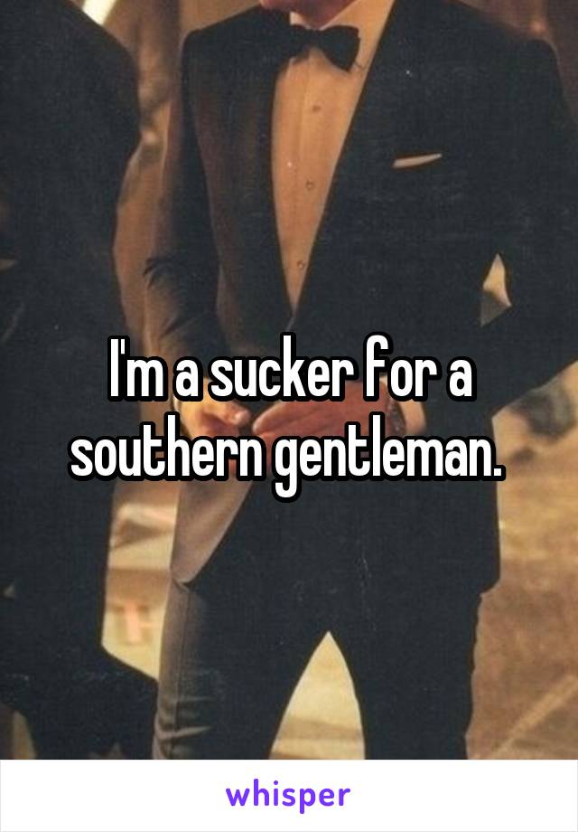 I'm a sucker for a southern gentleman. 