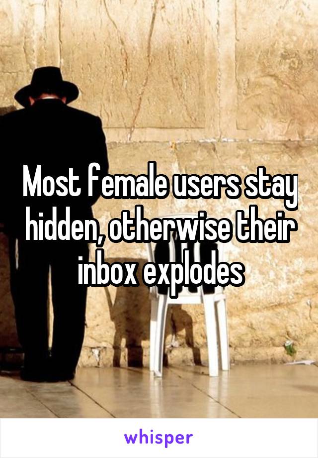 Most female users stay hidden, otherwise their inbox explodes