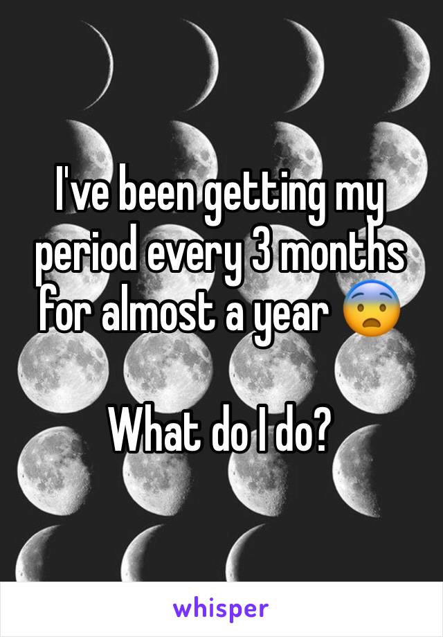 I've been getting my period every 3 months for almost a year 😨

What do I do?