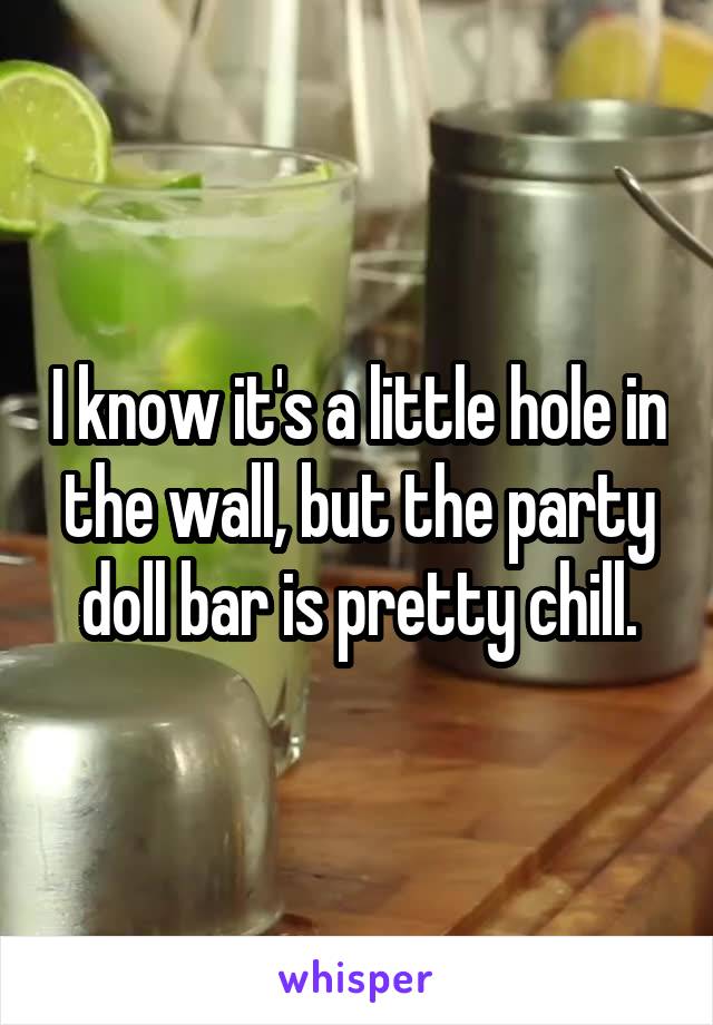 I know it's a little hole in the wall, but the party doll bar is pretty chill.