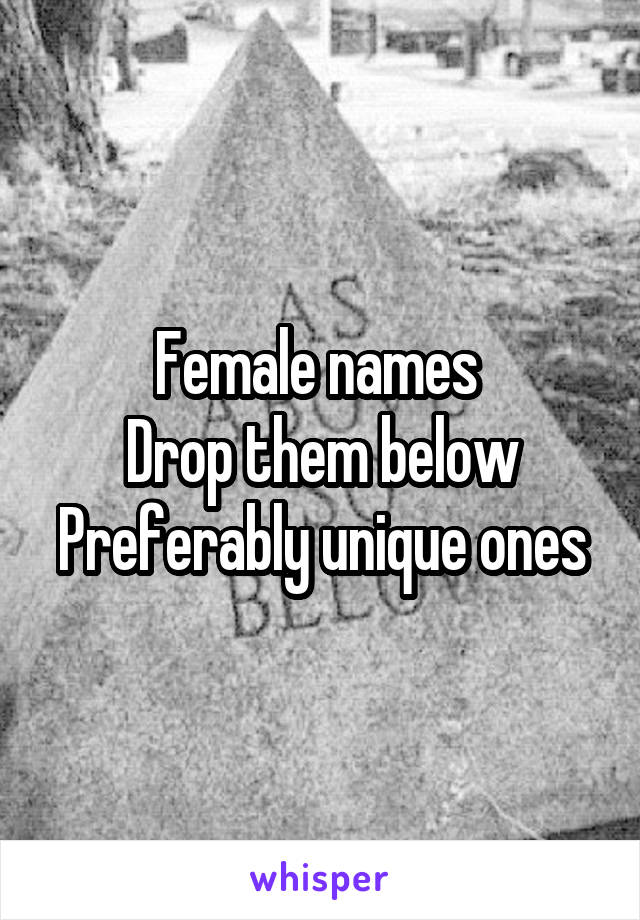 Female names 
Drop them below
Preferably unique ones