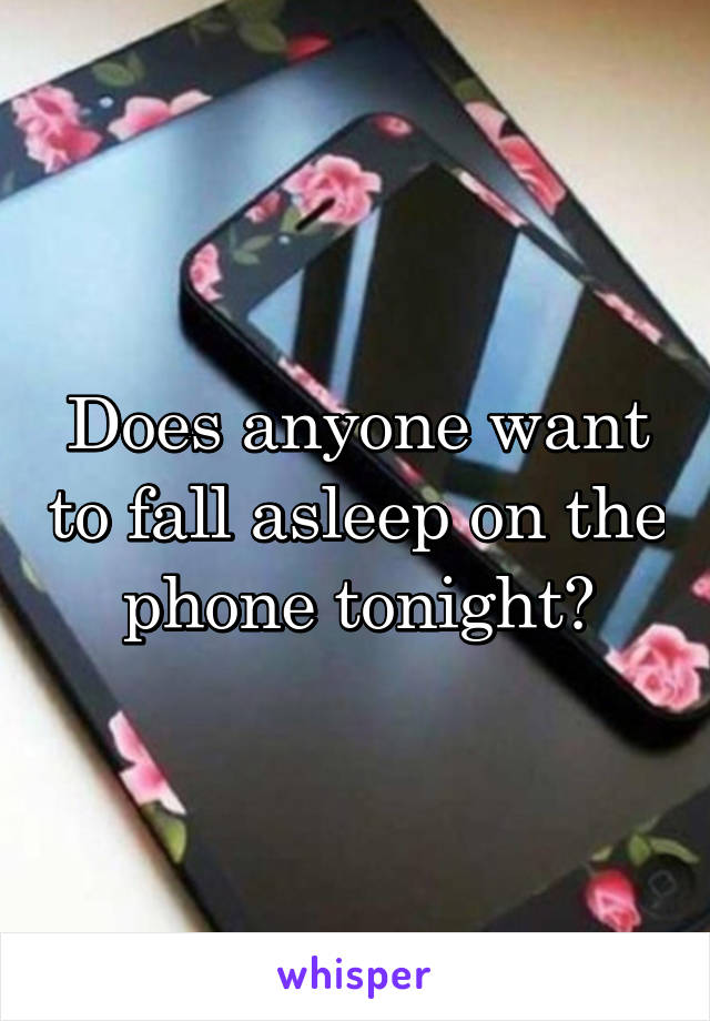 Does anyone want to fall asleep on the phone tonight?